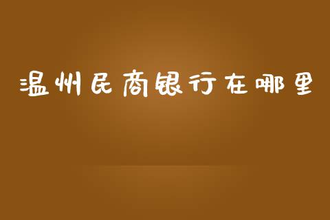 温州民商银行在哪里_https://m.kuaijiepai.net_债券投资_第1张