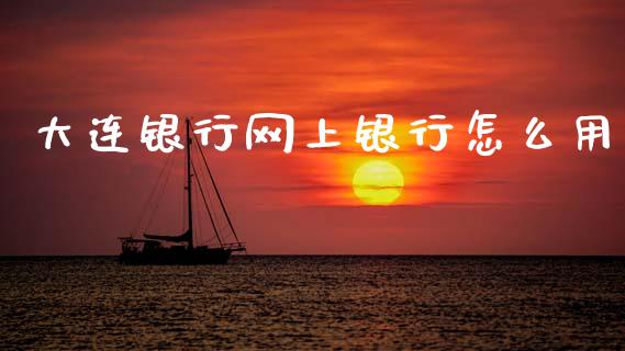大连银行网上银行怎么用_https://m.kuaijiepai.net_股票交易_第1张