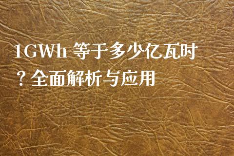 1GWh 等于多少亿瓦时？全面解析与应用_https://m.kuaijiepai.net_货币基金_第1张