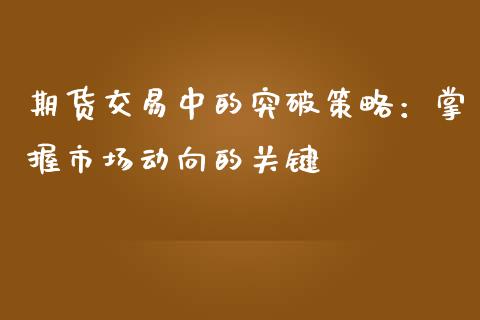 期货交易中的突破策略：掌握市场动向的关键_https://m.kuaijiepai.net_债券投资_第1张