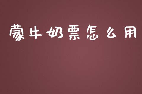 蒙牛奶票怎么用_https://m.kuaijiepai.net_货币基金_第1张