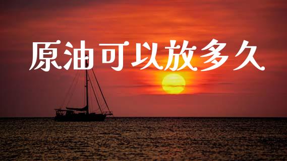 原油可以放多久_https://m.kuaijiepai.net_债券投资_第1张