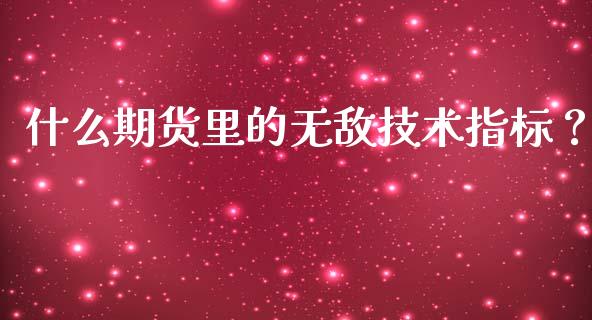 什么期货里的无敌技术指标？_https://m.kuaijiepai.net_货币基金_第1张