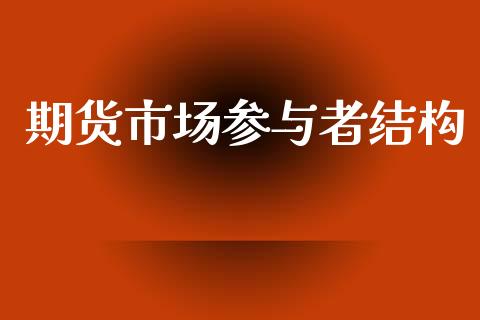 期货市场参与者结构_https://m.kuaijiepai.net_债券投资_第1张
