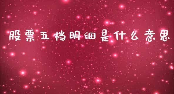 股票五档明细是什么意思_https://m.kuaijiepai.net_债券投资_第1张