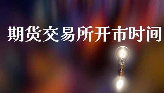 期货交易所开市时间_https://m.kuaijiepai.net_债券投资_第1张