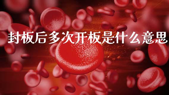 封板后多次开板是什么意思_https://m.kuaijiepai.net_资产证券化_第1张