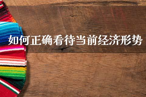 如何正确看待当前经济形势_https://m.kuaijiepai.net_货币基金_第1张