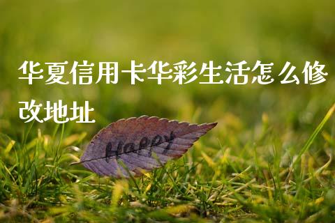 华夏信用卡华彩生活怎么修改地址_https://m.kuaijiepai.net_货币基金_第1张