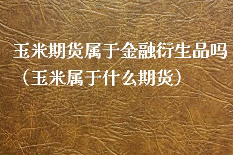 玉米期货属于金融衍生品吗（玉米属于什么期货）_https://m.kuaijiepai.net_货币基金_第1张