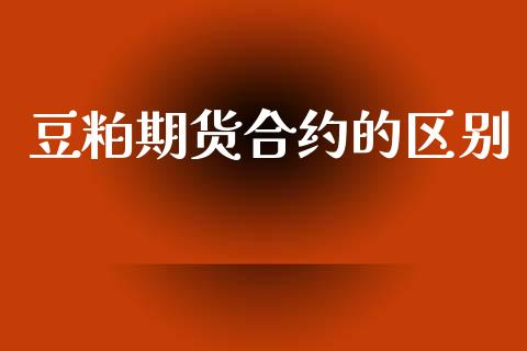 豆粕期货合约的区别_https://m.kuaijiepai.net_资产证券化_第1张
