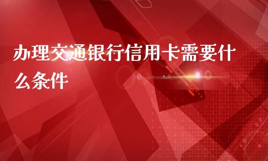 办理交通银行信用卡需要什么条件_https://m.kuaijiepai.net_股票交易_第1张