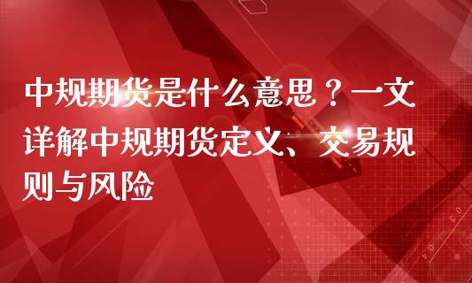 中规期货是什么意思？一文详解中规期货定义、交易规则与风险_https://m.kuaijiepai.net_债券投资_第1张