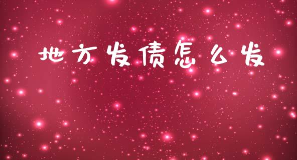 地方发债怎么发_https://m.kuaijiepai.net_资产证券化_第1张