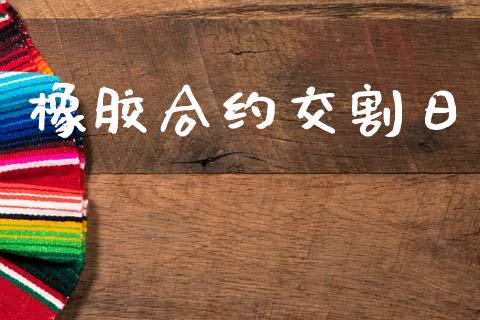 橡胶合约交割日_https://m.kuaijiepai.net_货币基金_第1张