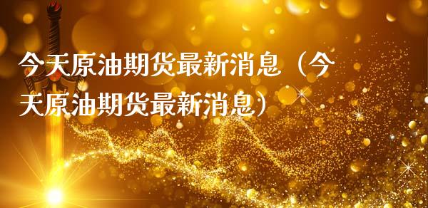 今天原油期货最新消息（今天原油期货最新消息）_https://m.kuaijiepai.net_资产证券化_第1张