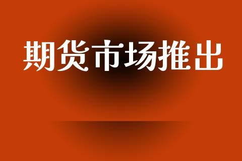 期货市场推出_https://m.kuaijiepai.net_股票交易_第1张