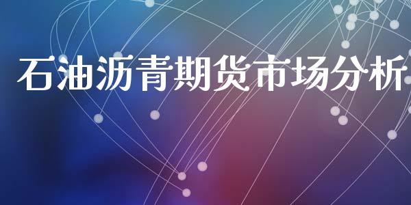 石油沥青期货市场分析_https://m.kuaijiepai.net_资产证券化_第1张