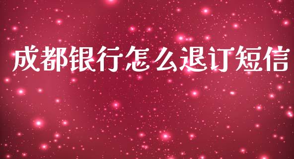 成都银行怎么退订短信_https://m.kuaijiepai.net_股票交易_第1张