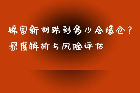 锦富新材跌到多少会爆仓？深度解析与风险评估_https://m.kuaijiepai.net_债券投资_第1张