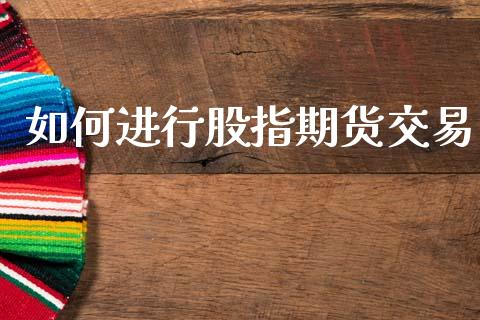 如何进行股指期货交易_https://m.kuaijiepai.net_股票交易_第1张