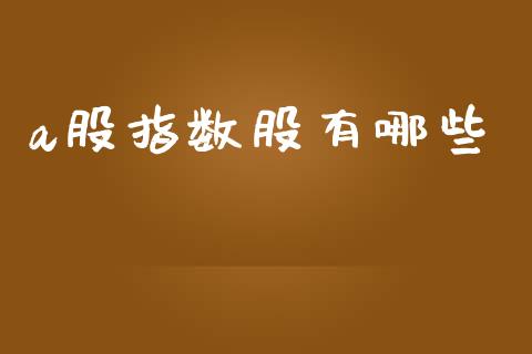 a股指数股有哪些_https://m.kuaijiepai.net_债券投资_第1张