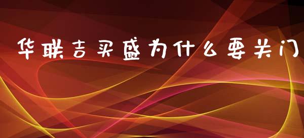 华联吉买盛为什么要关门_https://m.kuaijiepai.net_股票交易_第1张