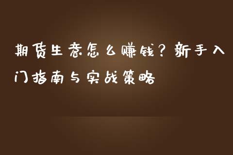 期货生意怎么赚钱？新手入门指南与实战策略_https://m.kuaijiepai.net_货币基金_第1张