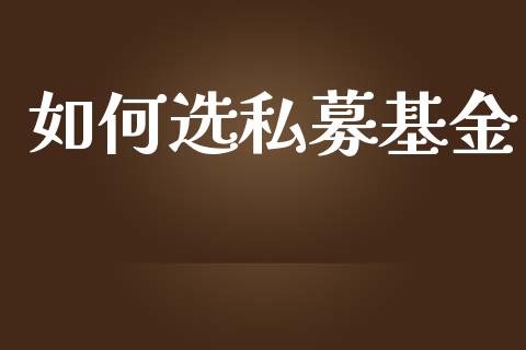 如何选私募基金_https://m.kuaijiepai.net_货币基金_第1张