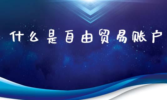 什么是自由贸易账户_https://m.kuaijiepai.net_资产证券化_第1张