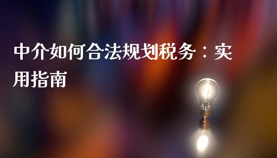 中介如何合法规划税务：实用指南_https://m.kuaijiepai.net_股票交易_第1张