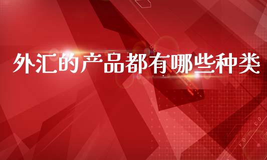 外汇的产品都有哪些种类_https://m.kuaijiepai.net_股票交易_第1张