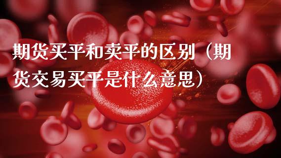 期货买平和卖平的区别（期货交易买平是什么意思）_https://m.kuaijiepai.net_资产证券化_第1张