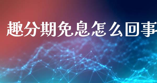趣分期免息怎么回事_https://m.kuaijiepai.net_股票交易_第1张