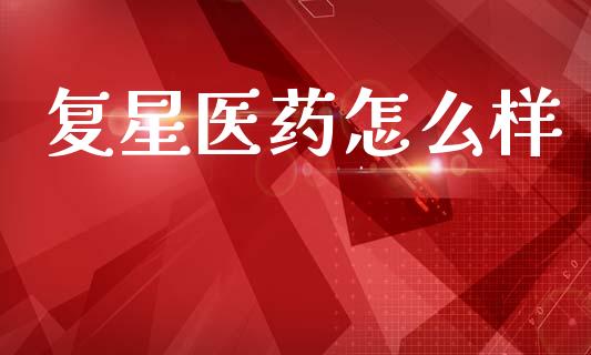 复星医药怎么样_https://m.kuaijiepai.net_资产证券化_第1张