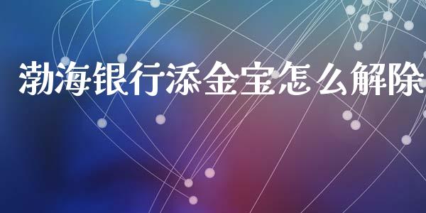 渤海银行添金宝怎么解除_https://m.kuaijiepai.net_货币基金_第1张