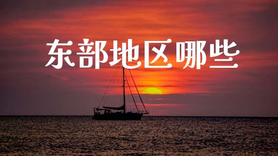 东部地区哪些_https://m.kuaijiepai.net_货币基金_第1张