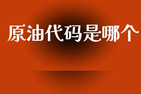原油代码是哪个_https://m.kuaijiepai.net_货币基金_第1张
