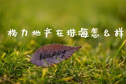 格力地产在珠海怎么样_https://m.kuaijiepai.net_资产证券化_第1张