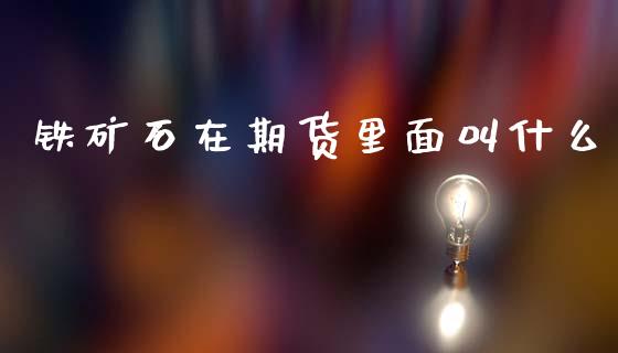 铁矿石在期货里面叫什么_https://m.kuaijiepai.net_货币基金_第1张