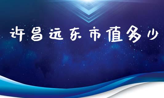 许昌远东市值多少_https://m.kuaijiepai.net_资产证券化_第1张