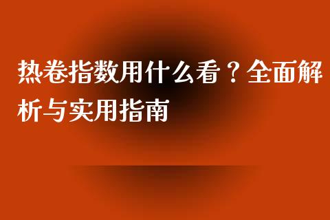热卷指数用什么看？全面解析与实用指南_https://m.kuaijiepai.net_股票交易_第1张