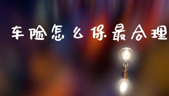 车险怎么保最合理_https://m.kuaijiepai.net_股票交易_第1张