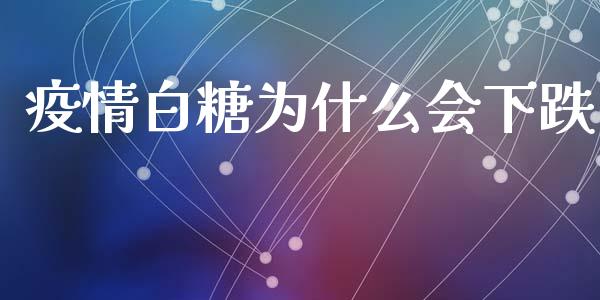 疫情白糖为什么会下跌_https://m.kuaijiepai.net_货币基金_第1张