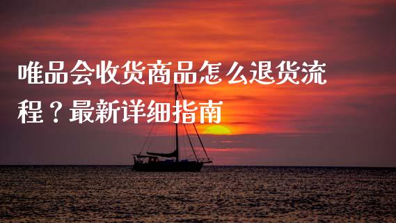 唯品会收货商品怎么退货流程？最新详细指南_https://m.kuaijiepai.net_货币基金_第1张