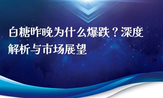 白糖昨晚为什么爆跌？深度解析与市场展望_https://m.kuaijiepai.net_股票交易_第1张