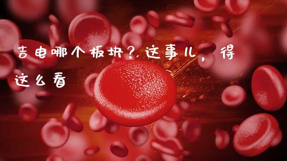 吉电哪个板块？这事儿，得这么看_https://m.kuaijiepai.net_货币基金_第1张