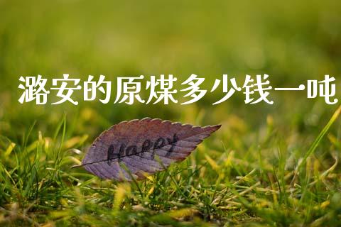 潞安的原煤多少钱一吨_https://m.kuaijiepai.net_货币基金_第1张