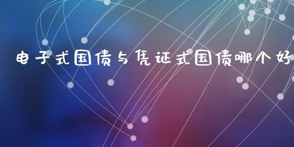 电子式国债与凭证式国债哪个好_https://m.kuaijiepai.net_债券投资_第1张