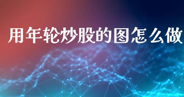 用年轮炒股的图怎么做_https://m.kuaijiepai.net_股票交易_第1张